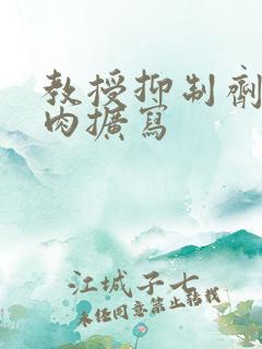 教授抑制剂要吗肉扩写