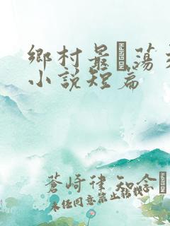 乡村最婬荡交换小说短篇