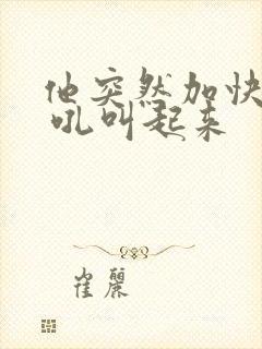 他突然加快速度 吼叫起来