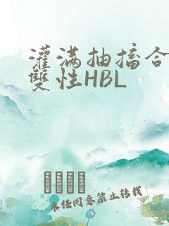 灌满抽搐合不拢双性HBL