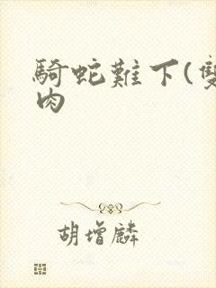 骑蛇难下(双)肉