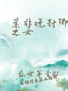 叶非晚封卿将军之女