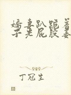 娇妻趴跪着掀裙子光屁股姜罚