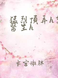 猛烈顶弄h禁欲医生h