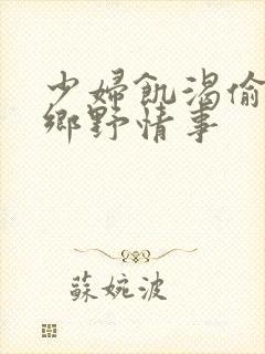 少妇饥渴偷公乱乡野情事