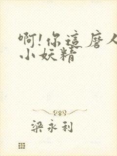 啊!你这磨人的小妖精