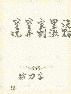 宝宝家里没人今晚弄刺激点
