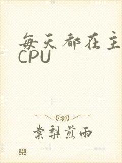 每天都在主动求CPU