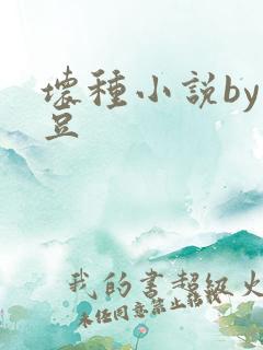 坏种小说by纳豆