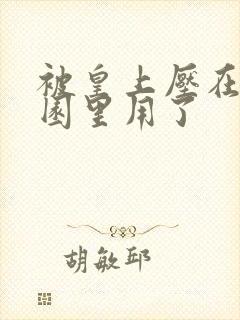 被皇上压在御花园里用了