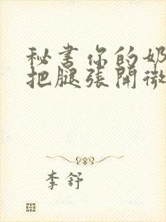 秘书你的奶好大把腿张开微博