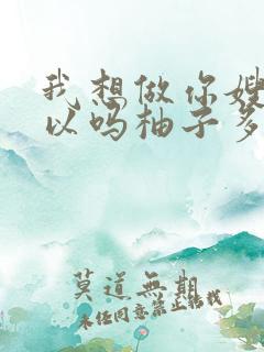 我想做你嫂子可以吗柚子多肉免费