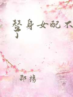 替身女配不做人了