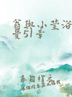 翁与小莹浴室欢爱51章