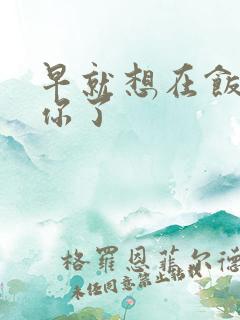 早就想在饭桌要你了