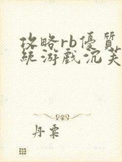 攻略rb优质系统游戏沉芙原文