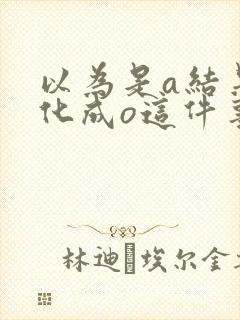 以为是a结果分化成o这件事