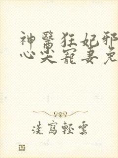 神医狂妃邪王的心尖宠妻免费阅读