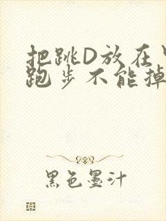 把跳D放在里面跑步不能掉