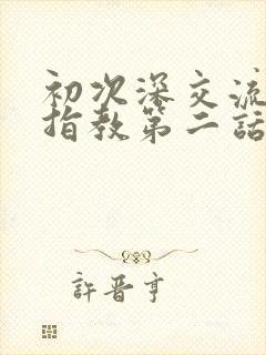 初次深交流请多指教第二话是什么