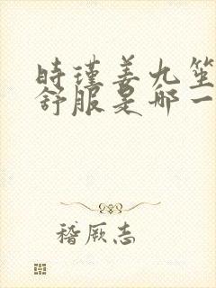 时瑾姜九笙里面舒服是哪一章