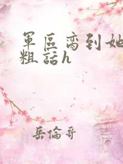 军区脔到她哭h粗话h