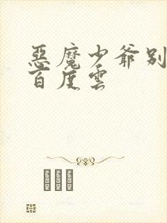 恶魔少爷别吻我百度云