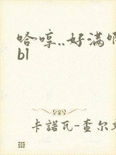 哈哼..好满啊bl