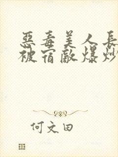 恶毒美人长批后被宿敌爆炒了