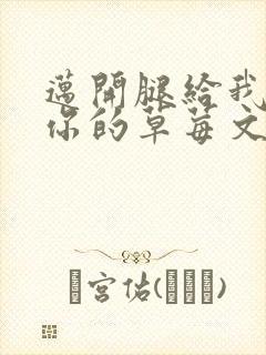 迈开腿给我看看你的草莓文章