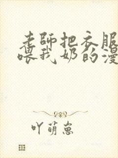 老师把衣服脱了喂我奶的漫画