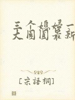 三个媳妇一锅烩大团圆最新章节