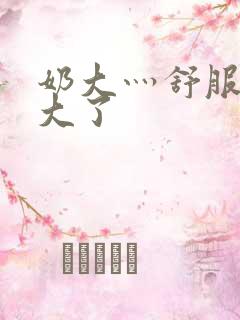 奶大灬舒服灬太大了