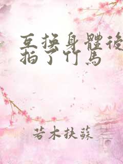互换身体后我强拍了竹马