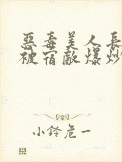 恶毒美人长批后被宿敌爆炒了