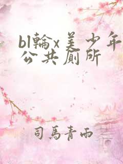 bl轮x美少年公共厕所