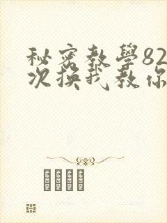 秘密教学82这次换我教你了SVIP