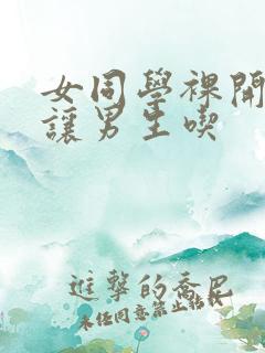 女同学裸开双乳让男生吃