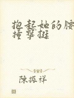 抱起她的腰用力撞击挺