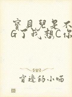 宝贝儿是不是欠G了我想C你