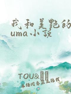 我和美艳的巨guma小说