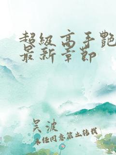 超级高手艳遇记最新章节