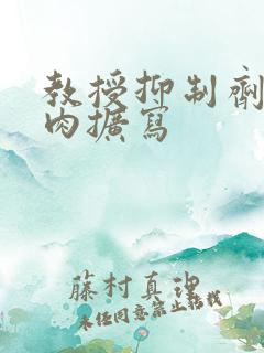 教授抑制剂要吗肉扩写