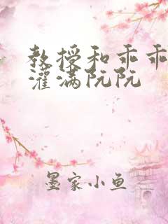 教授和乖乖女h灌满阮阮