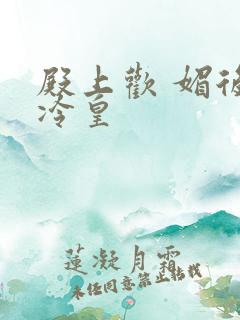 殿上欢 媚后戏冷皇