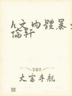 h文肉体暴力强伦轩