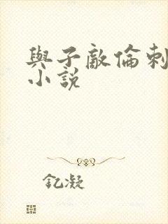 与子敌伦刺激的小说