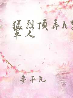 猛烈顶弄h禁欲军人