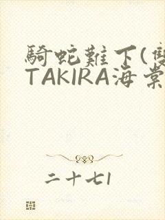 骑蛇难下(双)TAKIRA海棠