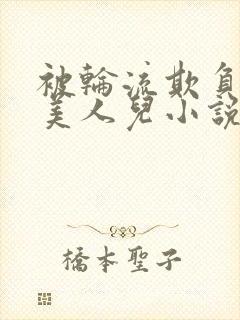 被轮流欺负的大美人儿小说